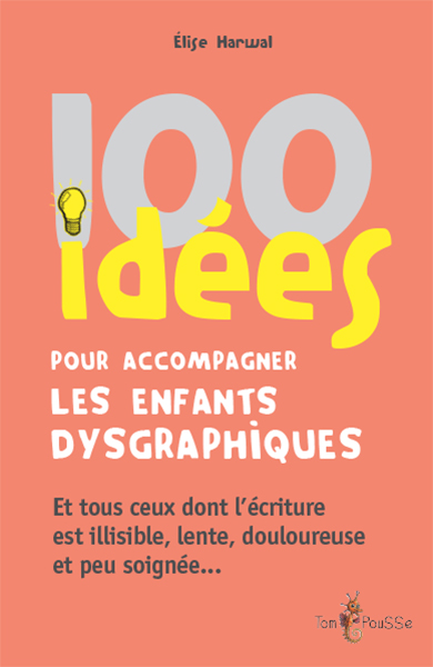 100 IDEES POUR ACCOMPAGNER LES ENFANTS DYSGRAPHIQUES : ET TOUS CEUX DONT L