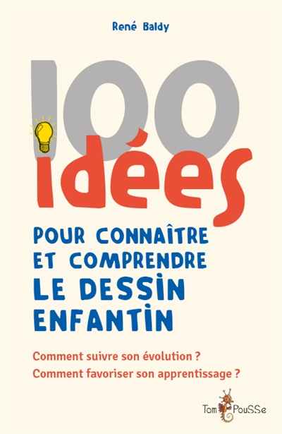 100 IDEES POUR CONNAITRE ET COMPRENDRE LE DESSIN ENFANTIN : COMMENT SUIVRE SON EVOLUTION ? COMMENT FAVORISER SON APPRENTISSAGE ?