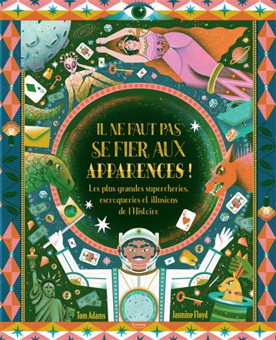 IL NE FAUT PAS SE FIER AUX APPARENCES ! : LES PLUS GRANDES SUPERCHERIES, ESCROQUERIES ET ILLUSIONS DE L