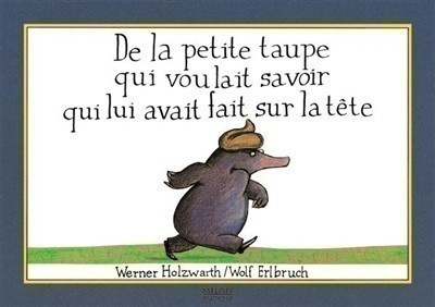 DE LA PETITE TAUPE QUI VOULAIT SAVOIR QUI LUI AVAIT FAIT SUR LA TETE DE LA PETITE TAUPE QUI VOULAIT SAVOIR QUI LUI AVAIT FAIT SUR LA TETE